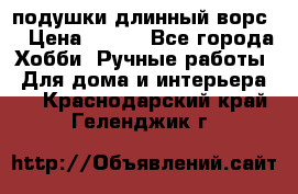 подушки длинный ворс  › Цена ­ 800 - Все города Хобби. Ручные работы » Для дома и интерьера   . Краснодарский край,Геленджик г.